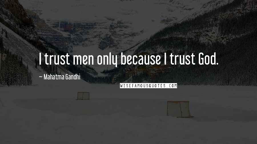 Mahatma Gandhi Quotes: I trust men only because I trust God.