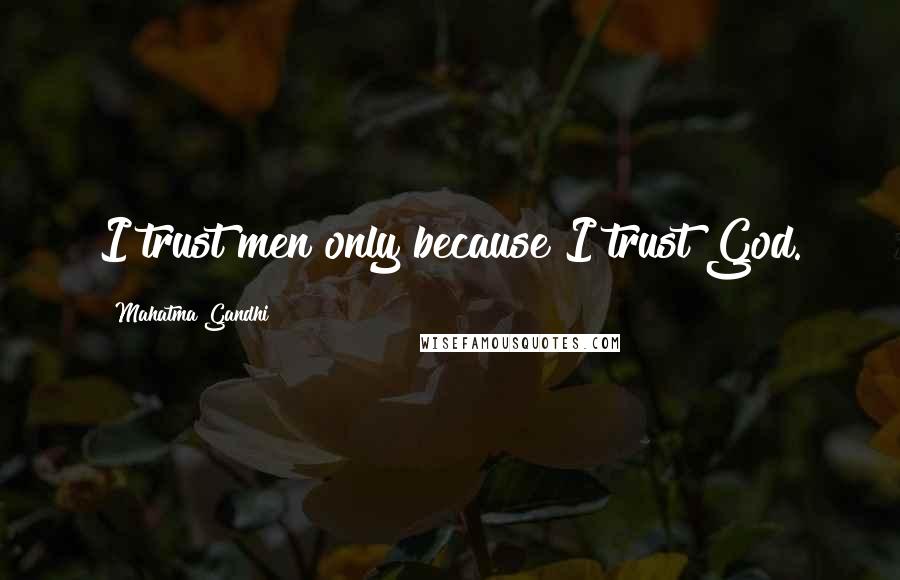 Mahatma Gandhi Quotes: I trust men only because I trust God.