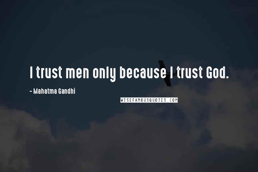 Mahatma Gandhi Quotes: I trust men only because I trust God.