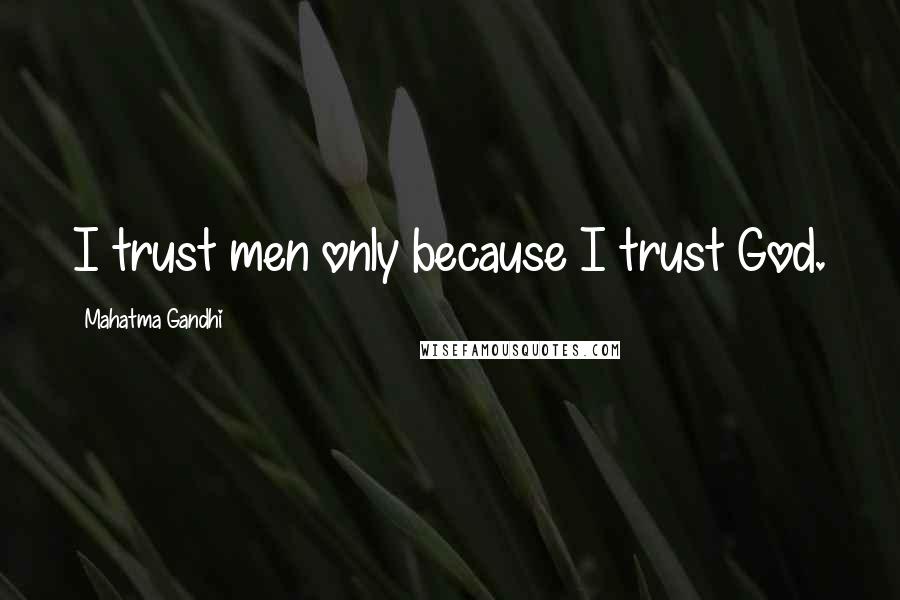 Mahatma Gandhi Quotes: I trust men only because I trust God.