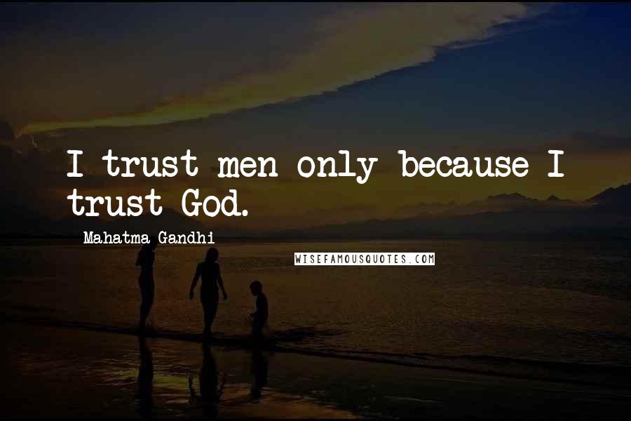 Mahatma Gandhi Quotes: I trust men only because I trust God.