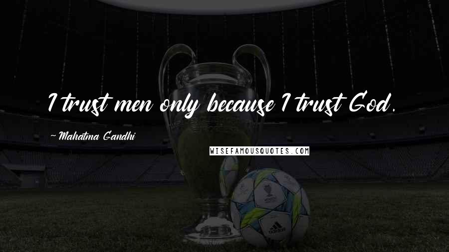 Mahatma Gandhi Quotes: I trust men only because I trust God.