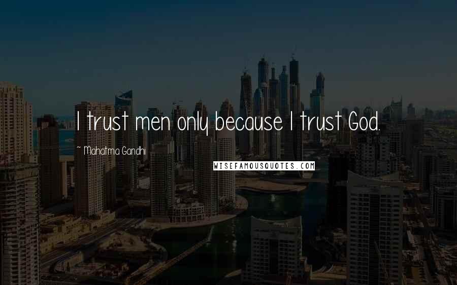 Mahatma Gandhi Quotes: I trust men only because I trust God.