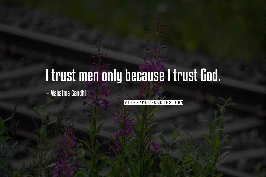 Mahatma Gandhi Quotes: I trust men only because I trust God.