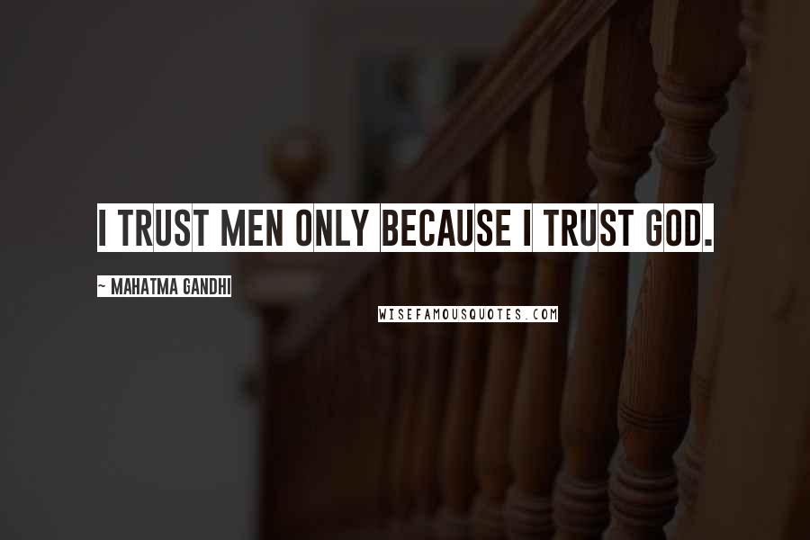 Mahatma Gandhi Quotes: I trust men only because I trust God.
