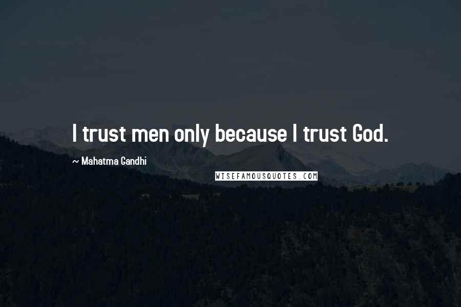 Mahatma Gandhi Quotes: I trust men only because I trust God.