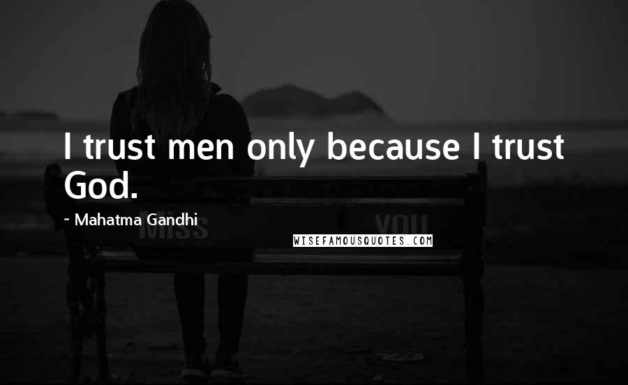 Mahatma Gandhi Quotes: I trust men only because I trust God.