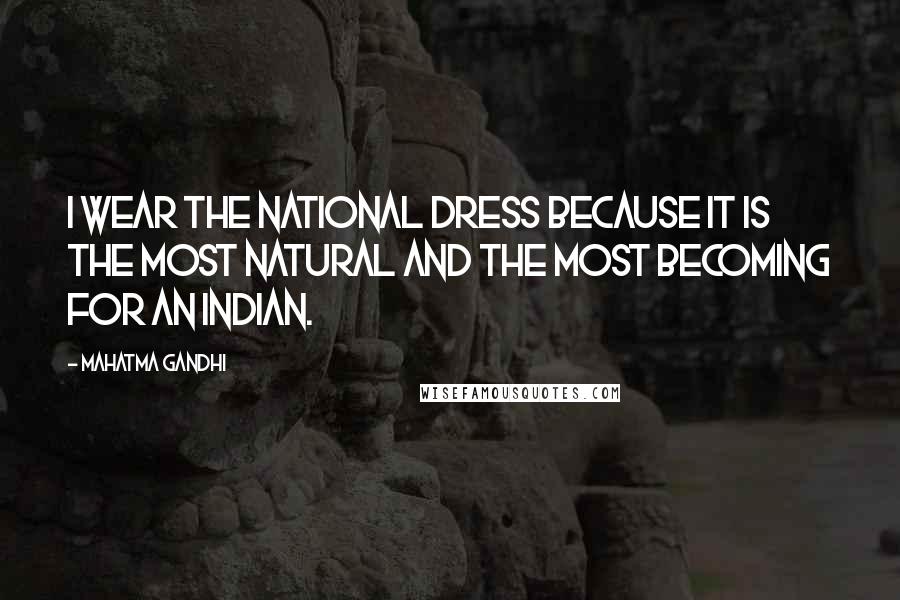 Mahatma Gandhi Quotes: I wear the national dress because it is the most natural and the most becoming for an Indian.