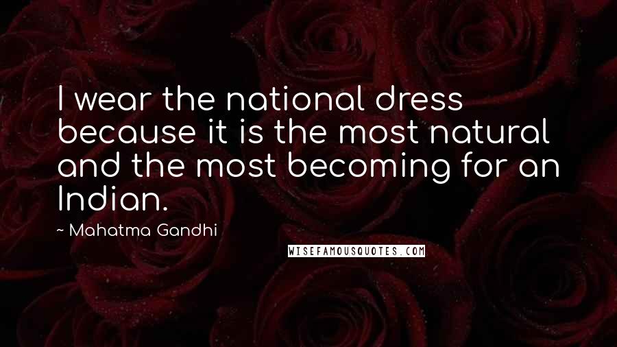 Mahatma Gandhi Quotes: I wear the national dress because it is the most natural and the most becoming for an Indian.