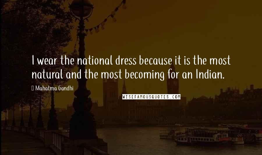 Mahatma Gandhi Quotes: I wear the national dress because it is the most natural and the most becoming for an Indian.