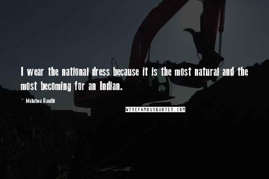 Mahatma Gandhi Quotes: I wear the national dress because it is the most natural and the most becoming for an Indian.