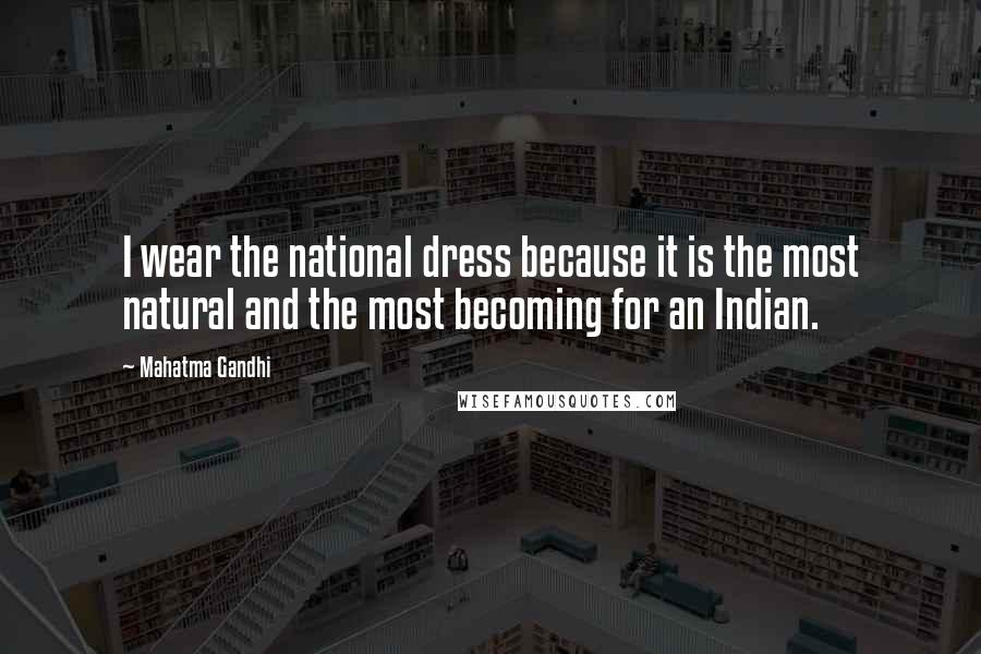 Mahatma Gandhi Quotes: I wear the national dress because it is the most natural and the most becoming for an Indian.