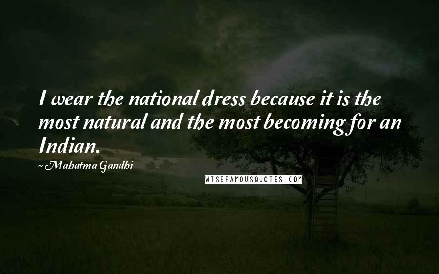 Mahatma Gandhi Quotes: I wear the national dress because it is the most natural and the most becoming for an Indian.