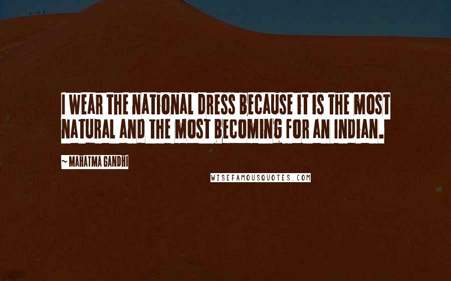 Mahatma Gandhi Quotes: I wear the national dress because it is the most natural and the most becoming for an Indian.