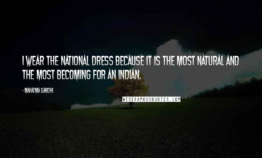 Mahatma Gandhi Quotes: I wear the national dress because it is the most natural and the most becoming for an Indian.