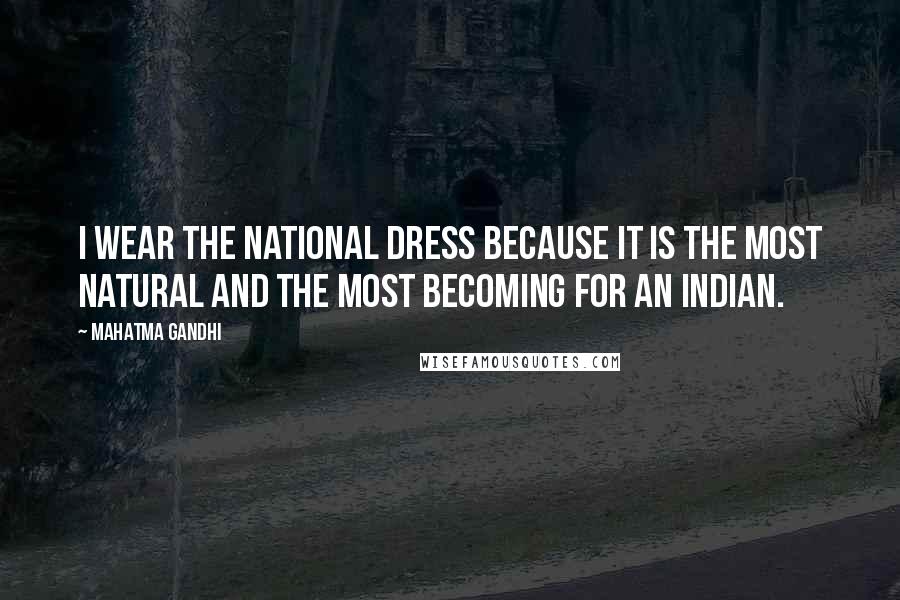 Mahatma Gandhi Quotes: I wear the national dress because it is the most natural and the most becoming for an Indian.