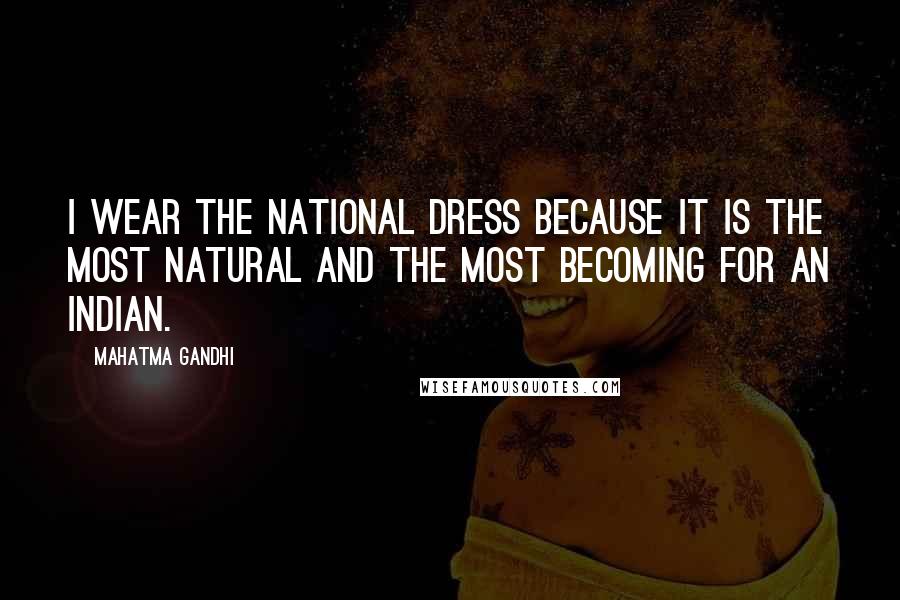 Mahatma Gandhi Quotes: I wear the national dress because it is the most natural and the most becoming for an Indian.