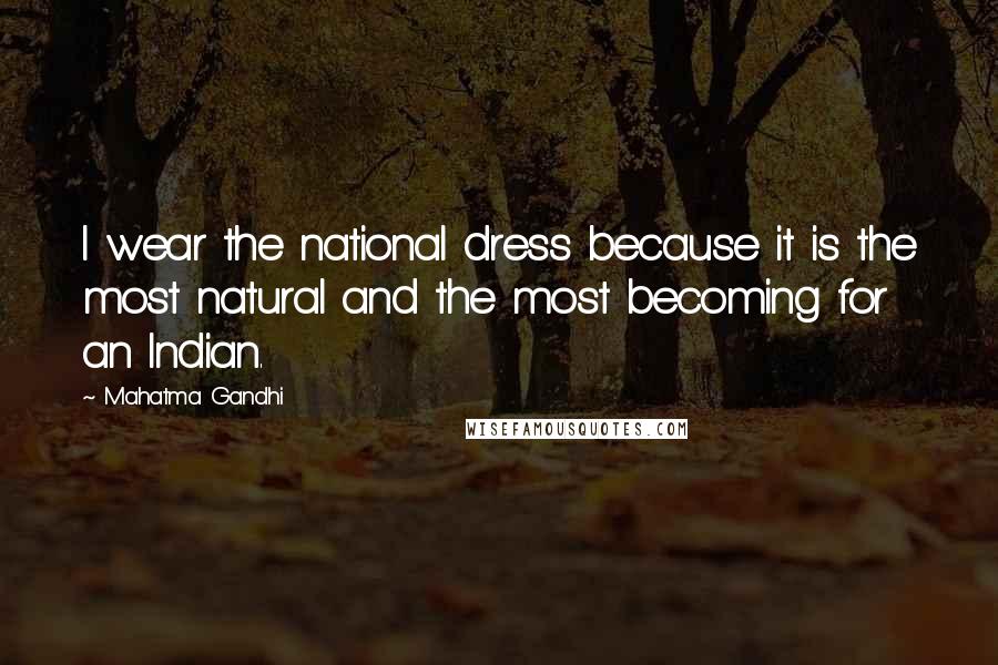 Mahatma Gandhi Quotes: I wear the national dress because it is the most natural and the most becoming for an Indian.