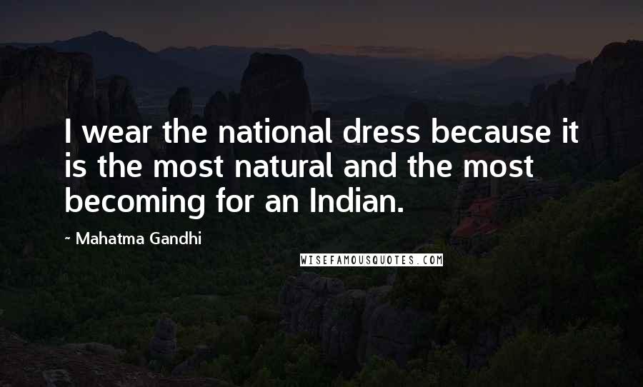 Mahatma Gandhi Quotes: I wear the national dress because it is the most natural and the most becoming for an Indian.