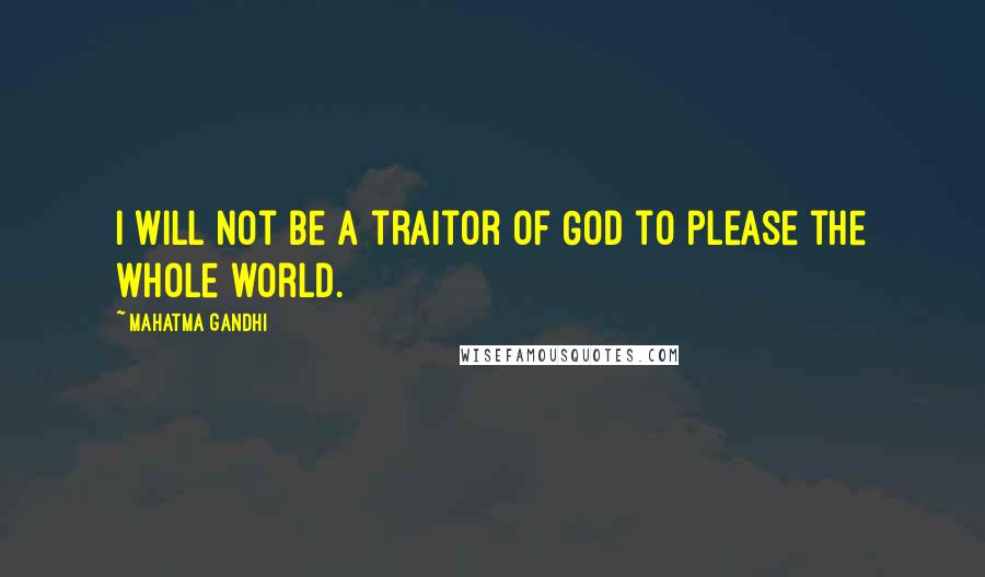 Mahatma Gandhi Quotes: I will not be a traitor of God to please the whole world.