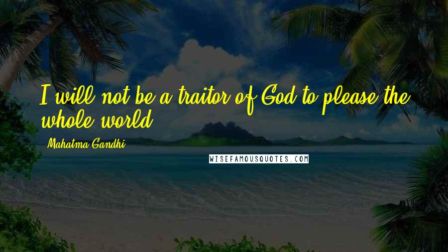 Mahatma Gandhi Quotes: I will not be a traitor of God to please the whole world.