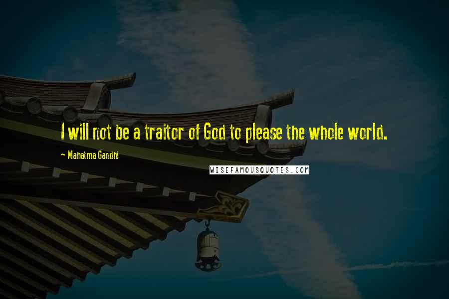 Mahatma Gandhi Quotes: I will not be a traitor of God to please the whole world.