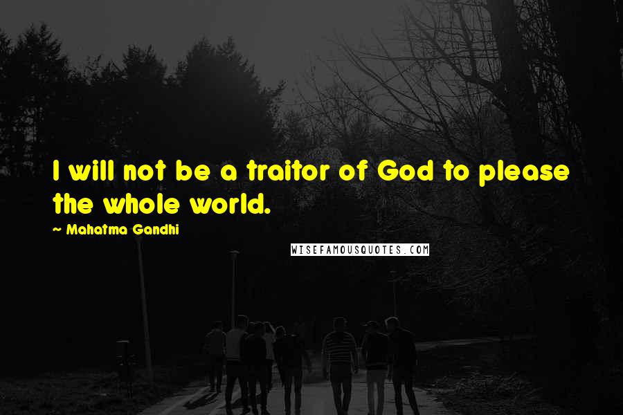 Mahatma Gandhi Quotes: I will not be a traitor of God to please the whole world.