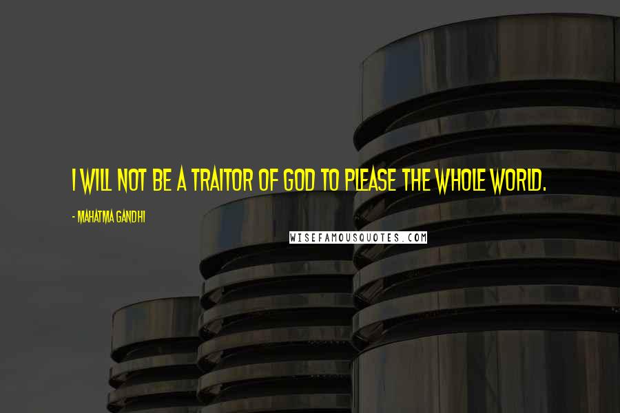 Mahatma Gandhi Quotes: I will not be a traitor of God to please the whole world.