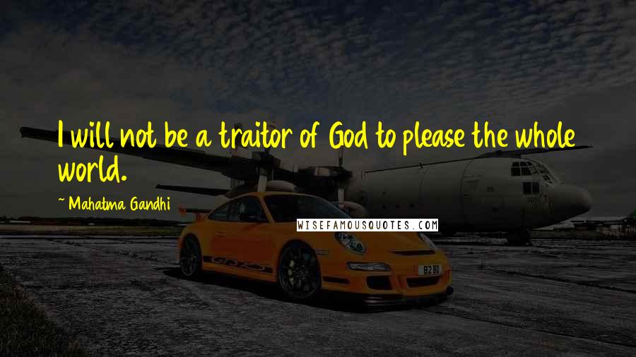 Mahatma Gandhi Quotes: I will not be a traitor of God to please the whole world.