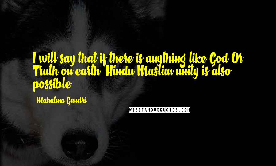 Mahatma Gandhi Quotes: I will say that if there is anything like God Or Truth on earth, Hindu-Muslim unity is also possible.