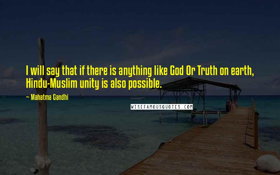 Mahatma Gandhi Quotes: I will say that if there is anything like God Or Truth on earth, Hindu-Muslim unity is also possible.