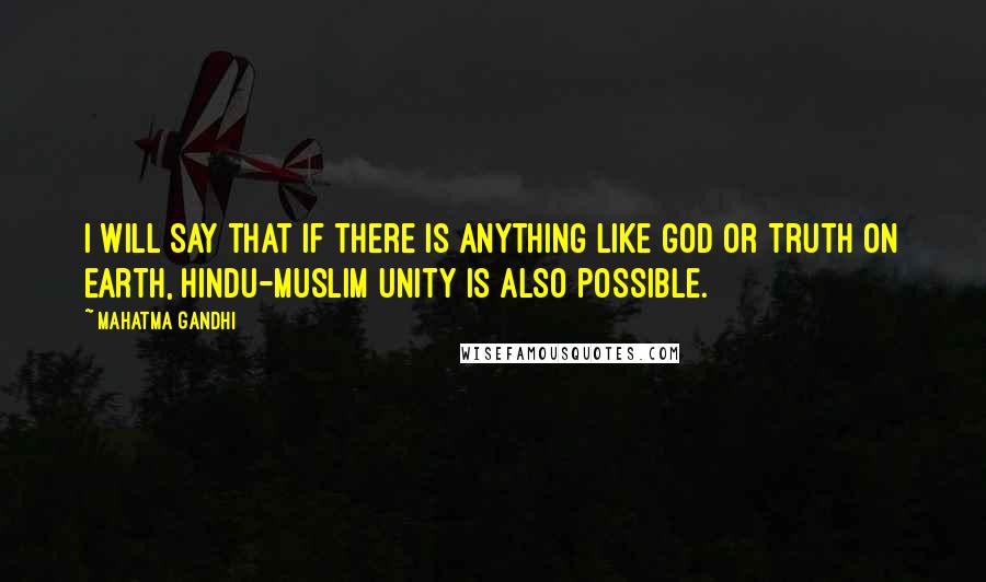 Mahatma Gandhi Quotes: I will say that if there is anything like God Or Truth on earth, Hindu-Muslim unity is also possible.