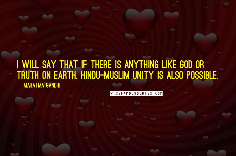 Mahatma Gandhi Quotes: I will say that if there is anything like God Or Truth on earth, Hindu-Muslim unity is also possible.