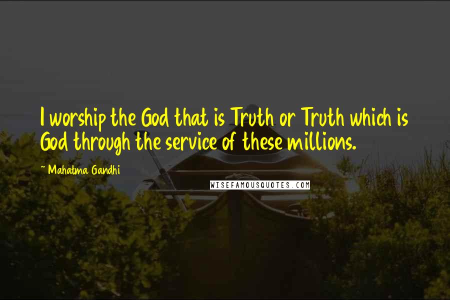 Mahatma Gandhi Quotes: I worship the God that is Truth or Truth which is God through the service of these millions.