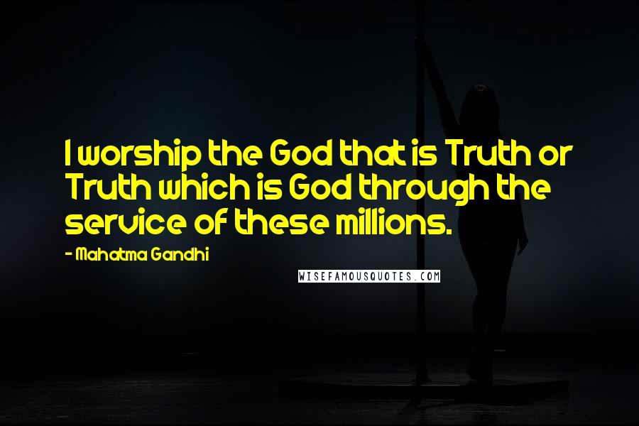 Mahatma Gandhi Quotes: I worship the God that is Truth or Truth which is God through the service of these millions.