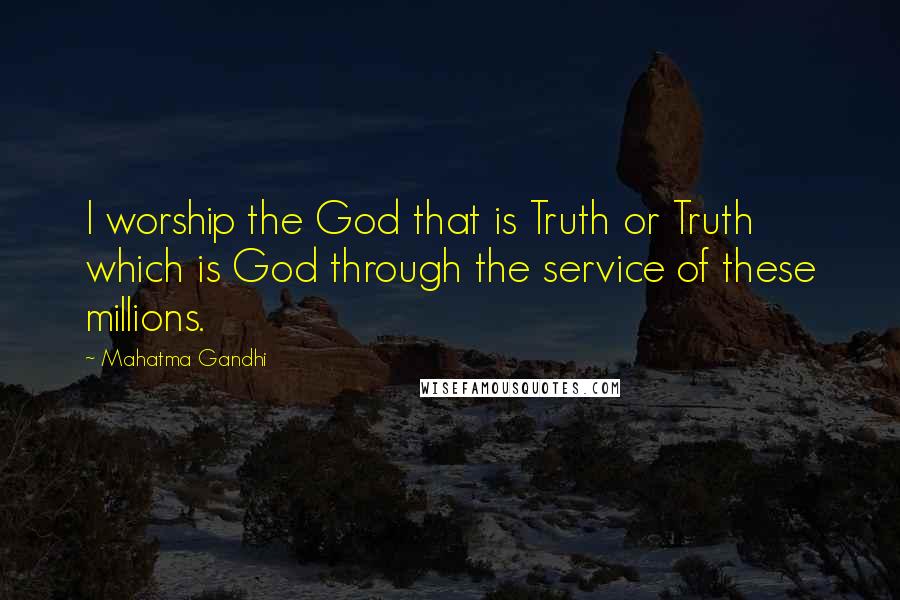 Mahatma Gandhi Quotes: I worship the God that is Truth or Truth which is God through the service of these millions.