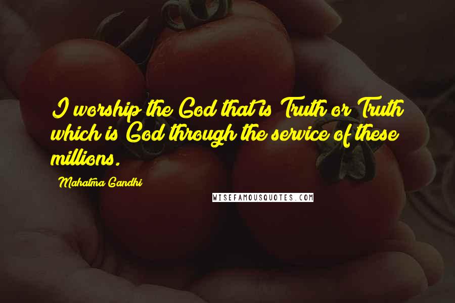 Mahatma Gandhi Quotes: I worship the God that is Truth or Truth which is God through the service of these millions.