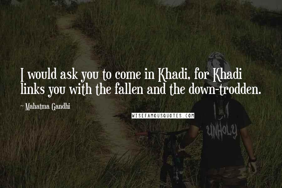 Mahatma Gandhi Quotes: I would ask you to come in Khadi, for Khadi links you with the fallen and the down-trodden.