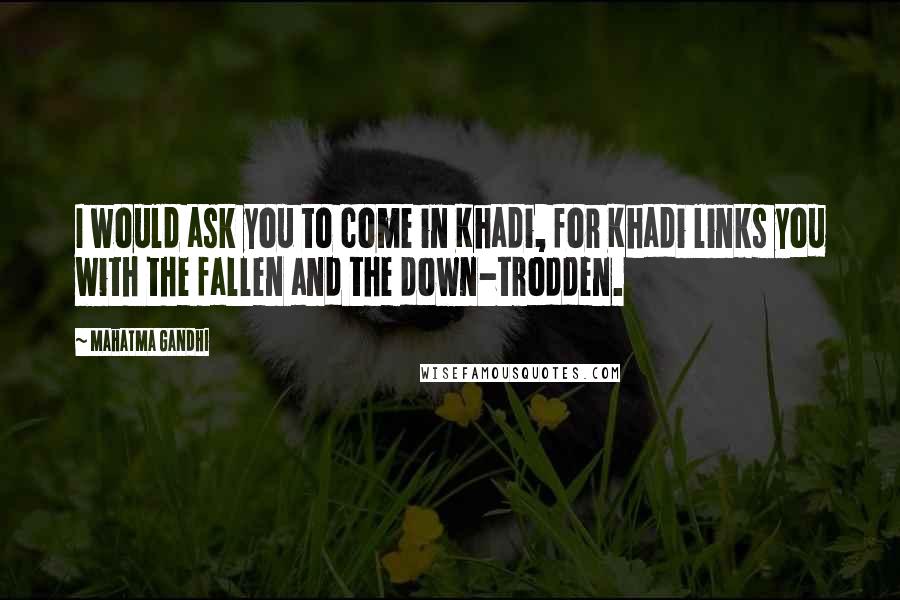 Mahatma Gandhi Quotes: I would ask you to come in Khadi, for Khadi links you with the fallen and the down-trodden.