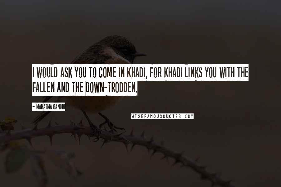 Mahatma Gandhi Quotes: I would ask you to come in Khadi, for Khadi links you with the fallen and the down-trodden.