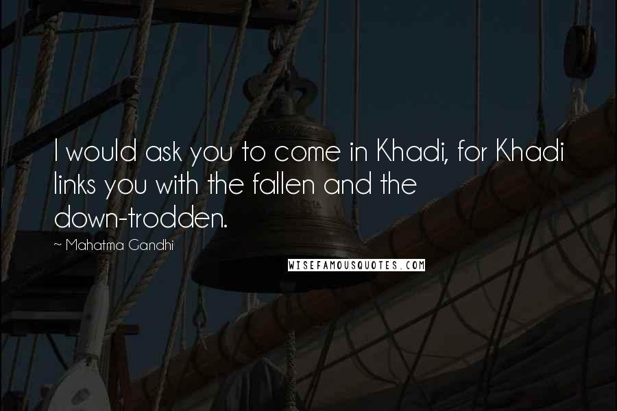 Mahatma Gandhi Quotes: I would ask you to come in Khadi, for Khadi links you with the fallen and the down-trodden.