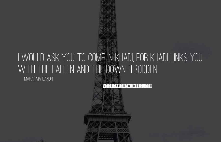 Mahatma Gandhi Quotes: I would ask you to come in Khadi, for Khadi links you with the fallen and the down-trodden.