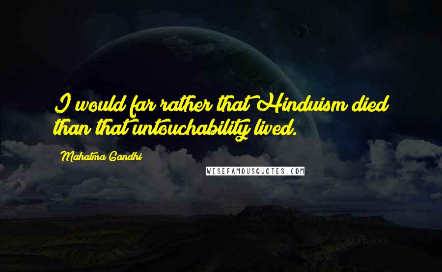 Mahatma Gandhi Quotes: I would far rather that Hinduism died than that untouchability lived.