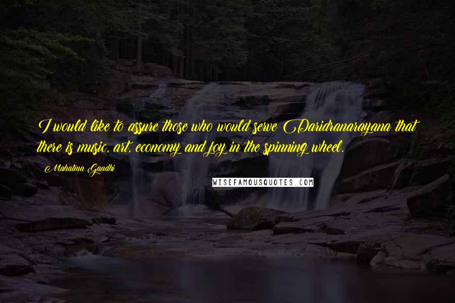 Mahatma Gandhi Quotes: I would like to assure those who would serve Daridranarayana that there is music, art, economy and joy in the spinning wheel.