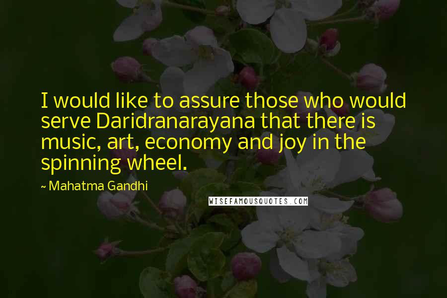 Mahatma Gandhi Quotes: I would like to assure those who would serve Daridranarayana that there is music, art, economy and joy in the spinning wheel.