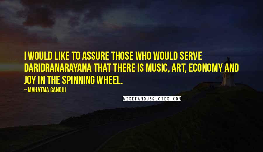 Mahatma Gandhi Quotes: I would like to assure those who would serve Daridranarayana that there is music, art, economy and joy in the spinning wheel.