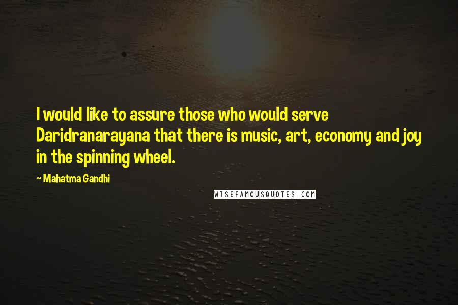 Mahatma Gandhi Quotes: I would like to assure those who would serve Daridranarayana that there is music, art, economy and joy in the spinning wheel.