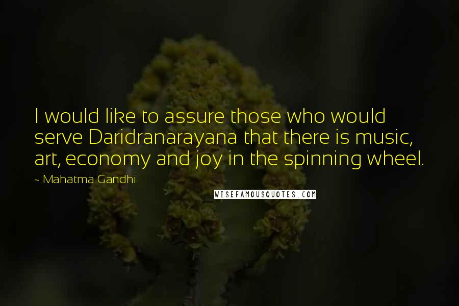 Mahatma Gandhi Quotes: I would like to assure those who would serve Daridranarayana that there is music, art, economy and joy in the spinning wheel.