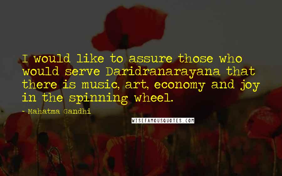Mahatma Gandhi Quotes: I would like to assure those who would serve Daridranarayana that there is music, art, economy and joy in the spinning wheel.
