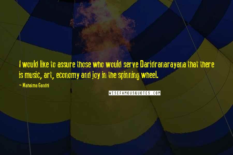 Mahatma Gandhi Quotes: I would like to assure those who would serve Daridranarayana that there is music, art, economy and joy in the spinning wheel.